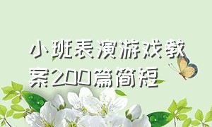 小班表演游戏教案200篇简短