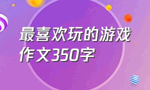 最喜欢玩的游戏作文350字