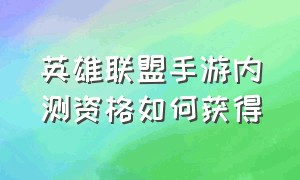 英雄联盟手游内测资格如何获得（英雄联盟手游申请内测入口）