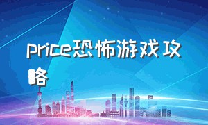 price恐怖游戏攻略