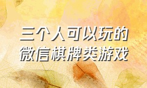 三个人可以玩的微信棋牌类游戏