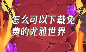 怎么可以下载免费的尤雅世界