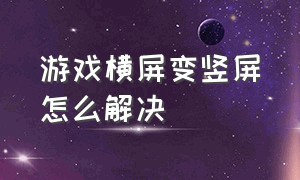 游戏横屏变竖屏怎么解决