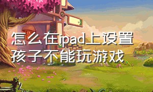 怎么在ipad上设置孩子不能玩游戏