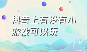 抖音上有没有小游戏可以玩（抖音上可以玩的游戏小游戏入口）