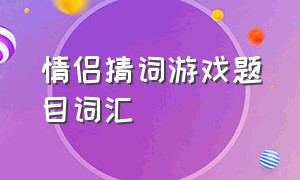 情侣猜词游戏题目词汇