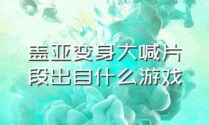 盖亚变身大喊片段出自什么游戏