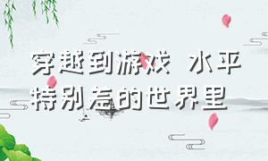 穿越到游戏 水平特别差的世界里