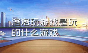 洛洛玩游戏是玩的什么游戏