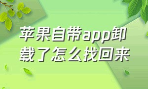 苹果自带app卸载了怎么找回来（苹果卸载了的第三方app怎么找回来）