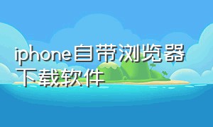 iphone自带浏览器下载软件