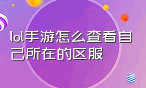 lol手游怎么查看自己所在的区服