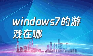 windows7的游戏在哪（win7电脑游戏在哪）