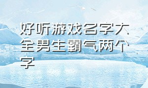 好听游戏名字大全男生霸气两个字