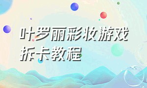 叶罗丽彩妆游戏拆卡教程（叶罗丽彩妆公主破解版无限金币钻石版）