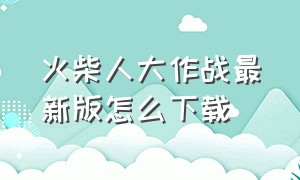 火柴人大作战最新版怎么下载（火柴人大作战破解版）