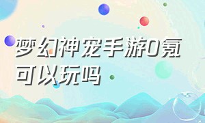 梦幻神宠手游0氪可以玩吗