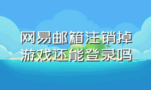 网易邮箱注销掉游戏还能登录吗