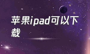 苹果ipad可以下载