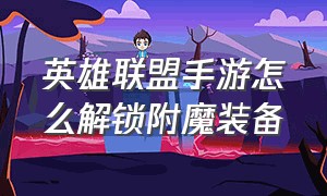 英雄联盟手游怎么解锁附魔装备