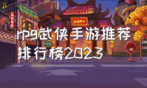 rpg武侠手游推荐排行榜2023（武侠手游排行榜前十位游戏推荐）