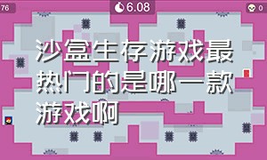 沙盒生存游戏最热门的是哪一款游戏啊（2024最火的沙盒生存的游戏）