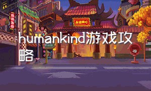 humankind游戏攻略
