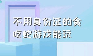 不用身份证的贪吃蛇游戏能玩