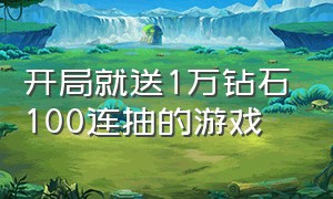 开局就送1万钻石100连抽的游戏