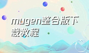 mugen整合版下载教程（mugen官方正版下载安装）