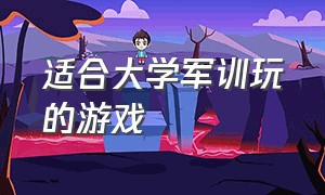 适合大学军训玩的游戏