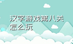 汉字游戏第八关怎么玩（汉字游戏第二关是怎么过的）