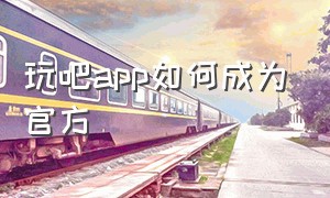 玩吧app如何成为官方