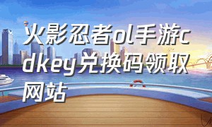 火影忍者ol手游cdkey兑换码领取网站