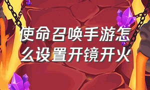 使命召唤手游怎么设置开镜开火