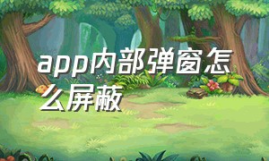 app内部弹窗怎么屏蔽