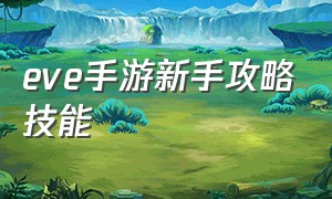 eve手游新手攻略技能（eve手游官网下载）