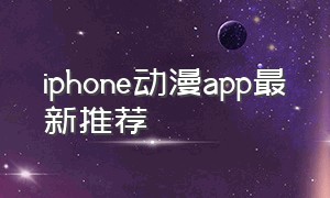 iphone动漫app最新推荐（苹果动漫下载app好用）