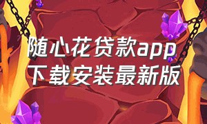 随心花贷款app下载安装最新版