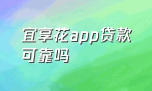 宜享花app贷款可靠吗（宜享花贷款app下载官网）