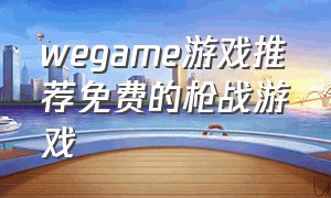 wegame游戏推荐免费的枪战游戏