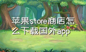 苹果store商店怎么下载国外app