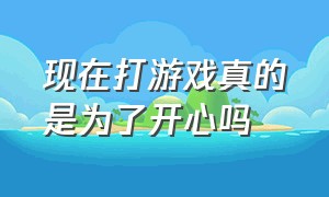 现在打游戏真的是为了开心吗