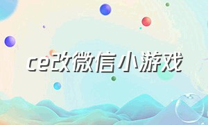 ce改微信小游戏（能修改微信小游戏的修改器手机版）