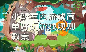 小班室内游戏简单好玩游戏规则教案（小班室内体能游戏教案100个）