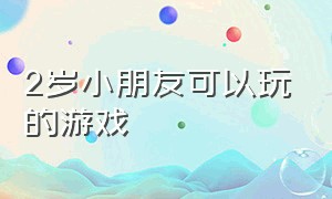 2岁小朋友可以玩的游戏