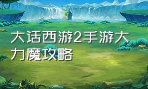 大话西游2手游大力魔攻略（大话西游手游大力魔平民攻略）