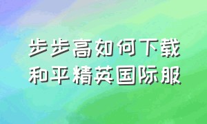 步步高如何下载和平精英国际服（步步高studyos怎么下载和平精英）