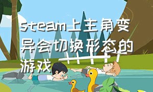 steam上主角变异会切换形态的游戏