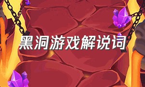 黑洞游戏解说词（黑洞游戏解说完整版）